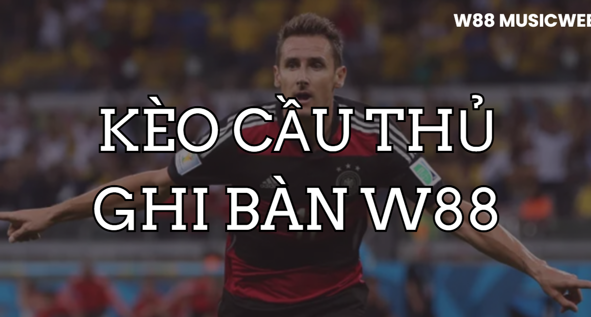 Kèo cầu thủ ghi bàn W88 Kèo cầu thủ ghi bàn W88